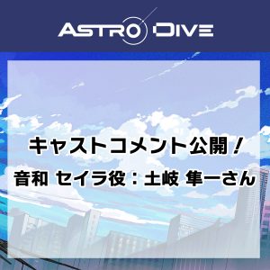 音和 セイラ役 ・土岐 隼一さんよりキャストコメントが到着！